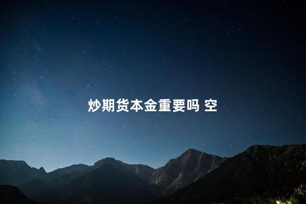炒期货本金重要吗 空